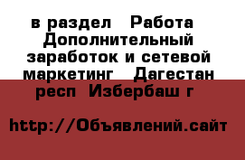  в раздел : Работа » Дополнительный заработок и сетевой маркетинг . Дагестан респ.,Избербаш г.